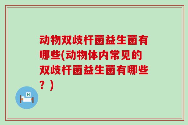 动物双歧杆菌益生菌有哪些(动物体内常见的双歧杆菌益生菌有哪些？)