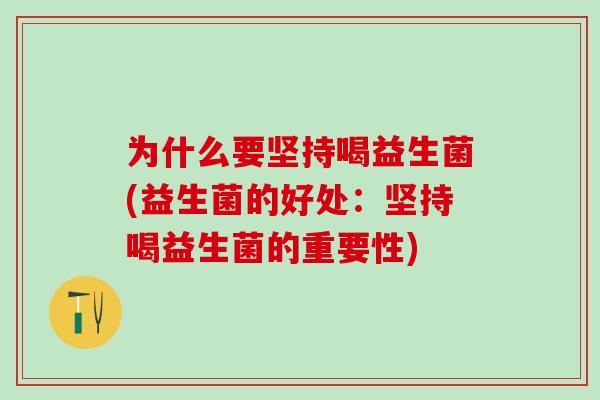 为什么要坚持喝益生菌(益生菌的好处：坚持喝益生菌的重要性)