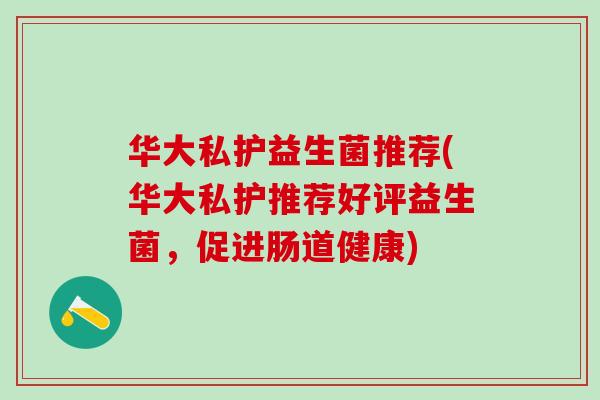 华大私护益生菌推荐(华大私护推荐好评益生菌，促进肠道健康)