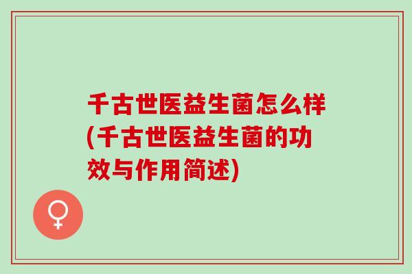 千古世医益生菌怎么样(千古世医益生菌的功效与作用简述)