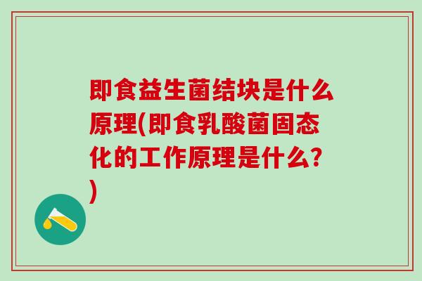 即食益生菌结块是什么原理(即食乳酸菌固态化的工作原理是什么？)