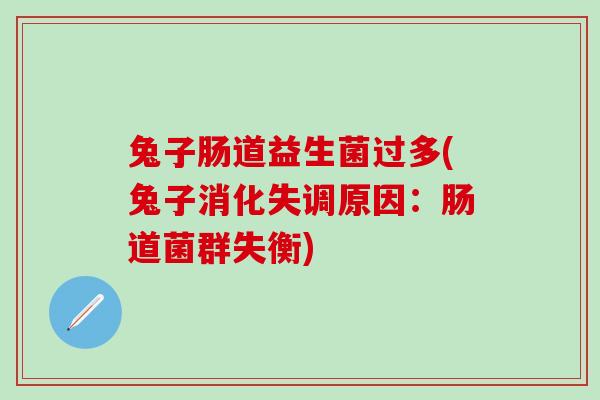 兔子肠道益生菌过多(兔子消化失调原因：肠道菌群失衡)