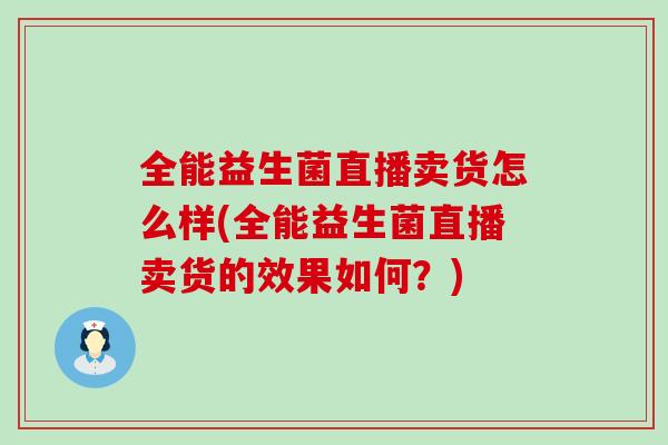 全能益生菌直播卖货怎么样(全能益生菌直播卖货的效果如何？)