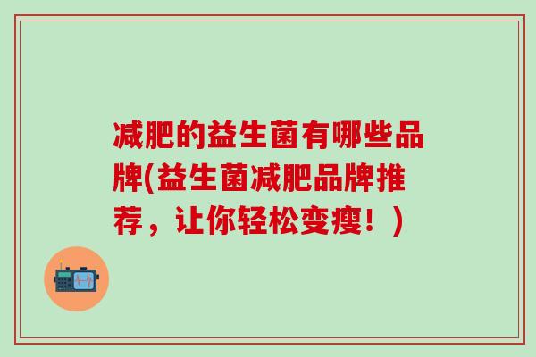 的益生菌有哪些品牌(益生菌品牌推荐，让你轻松变瘦！)