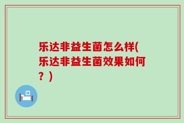 乐达非益生菌怎么样(乐达非益生菌效果如何？)