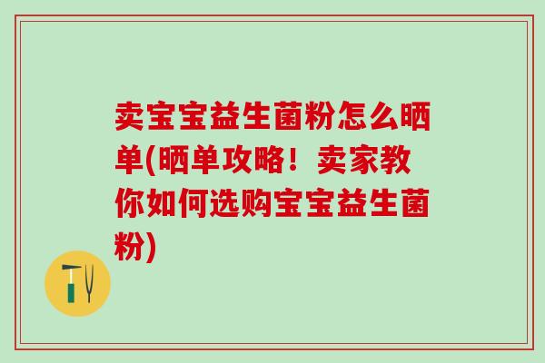 卖宝宝益生菌粉怎么晒单(晒单攻略！卖家教你如何选购宝宝益生菌粉)