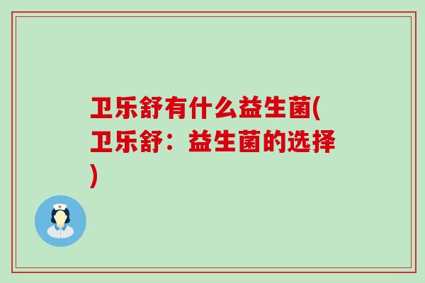 卫乐舒有什么益生菌(卫乐舒：益生菌的选择)