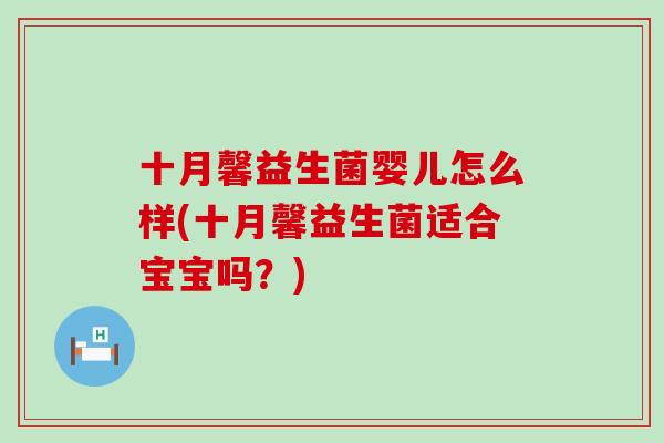 十月馨益生菌婴儿怎么样(十月馨益生菌适合宝宝吗?) 十月馨益生菌婴儿怎么样(十月馨益生菌适合宝宝吗?)