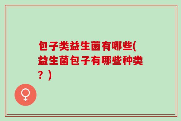 包子类益生菌有哪些(益生菌包子有哪些种类？)