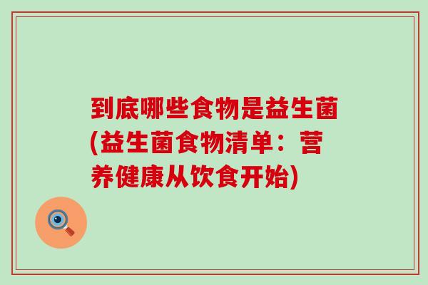 到底哪些食物是益生菌(益生菌食物清单：营养健康从饮食开始)
