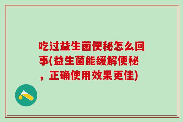 吃过益生菌怎么回事(益生菌能缓解，正确使用效果更佳)