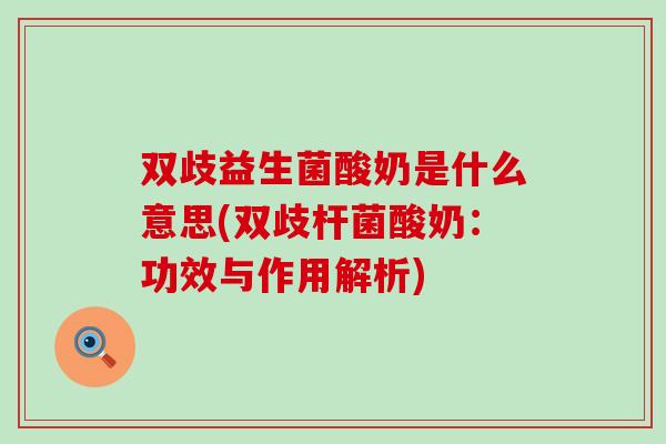双歧益生菌酸奶是什么意思(双歧杆菌酸奶：功效与作用解析)