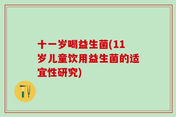十一岁喝益生菌(11岁儿童饮用益生菌的适宜性研究)