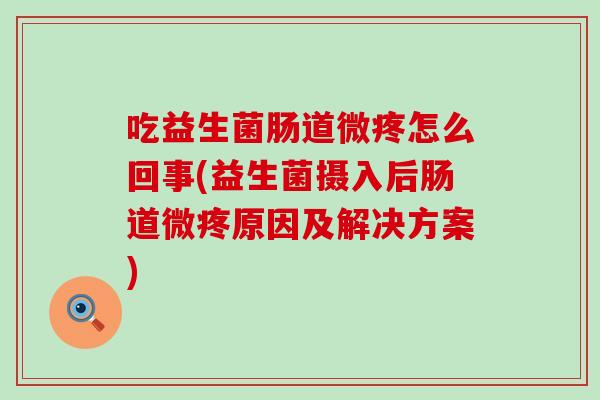 吃益生菌肠道微疼怎么回事(益生菌摄入后肠道微疼原因及解决方案)