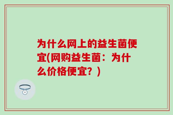 为什么网上的益生菌便宜(网购益生菌：为什么价格便宜？)