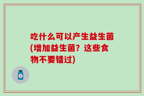 吃什么可以产生益生菌(增加益生菌？这些食物不要错过)