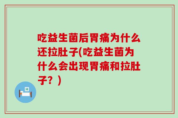 吃益生菌后胃痛为什么还拉肚子(吃益生菌为什么会出现胃痛和拉肚子？)