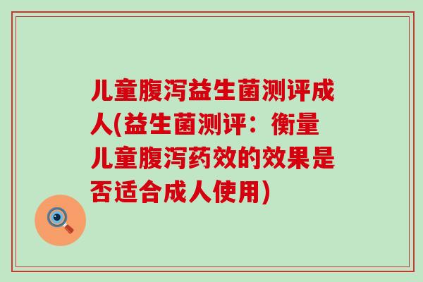儿童益生菌测评成人(益生菌测评：衡量儿童的效果是否适合成人使用)