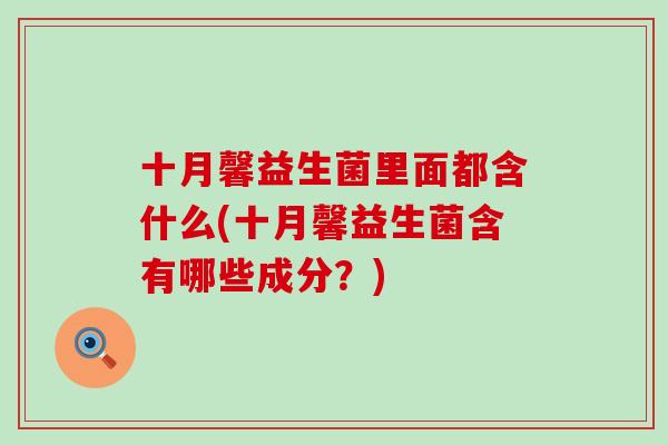 十月馨益生菌里面都含什么(十月馨益生菌含有哪些成分？)