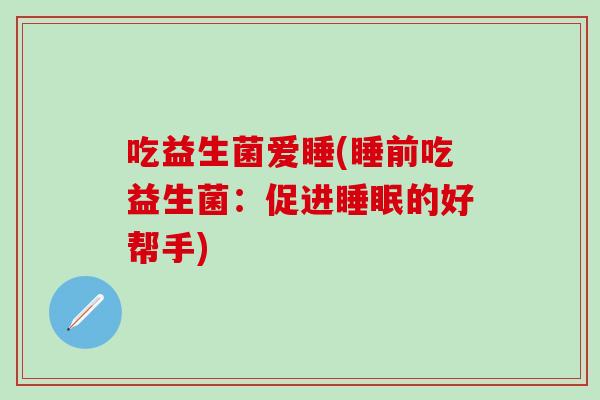 吃益生菌爱睡(睡前吃益生菌：促进的好帮手)