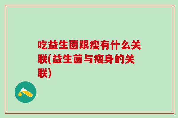 吃益生菌跟瘦有什么关联(益生菌与瘦身的关联)