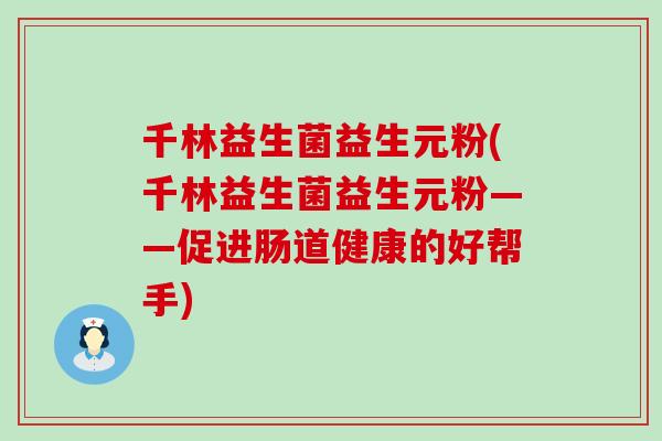 千林益生菌益生元粉(千林益生菌益生元粉——促进肠道健康的好帮手)
