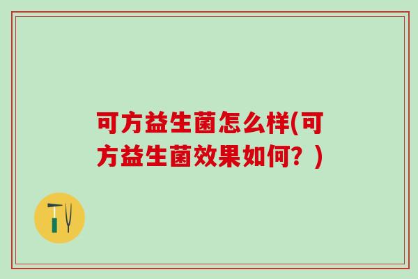 可方益生菌怎么样(可方益生菌效果如何？)