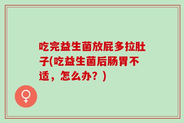 吃完益生菌放屁多拉肚子(吃益生菌后肠胃不适，怎么办？)