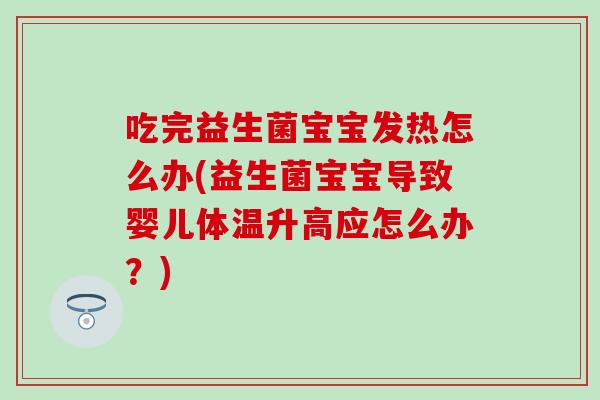 吃完益生菌宝宝发热怎么办(益生菌宝宝导致婴儿体温升高应怎么办?) 吃完益生菌宝宝发热怎么办(益生菌宝宝导致婴儿体温升高应怎么办?)