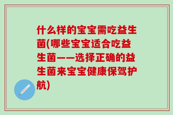 什么样的宝宝需吃益生菌(哪些宝宝适合吃益生菌——选择正确的益生菌来宝宝健康保驾护航)