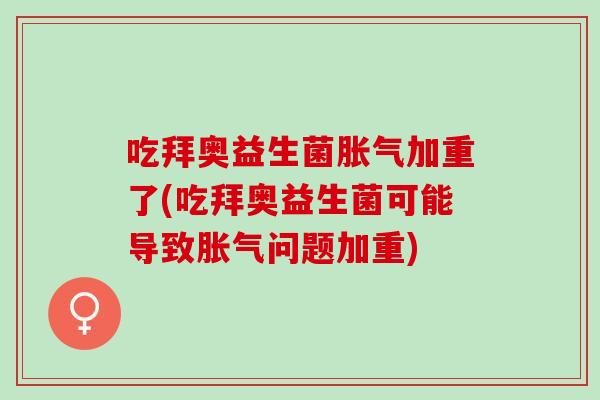 吃拜奥益生菌加重了(吃拜奥益生菌可能导致问题加重)