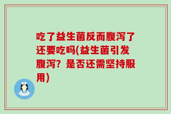 吃了益生菌反而了还要吃吗(益生菌引发？是否还需坚持服用)