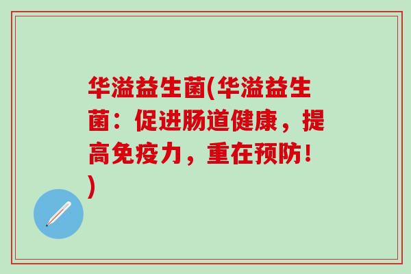 华溢益生菌(华溢益生菌：促进肠道健康，提高力，重在！)