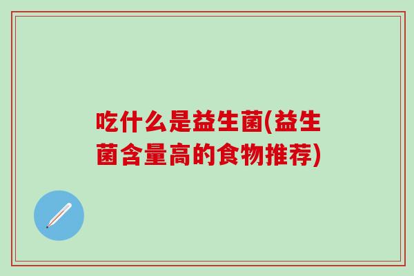 吃什么是益生菌(益生菌含量高的食物推荐)