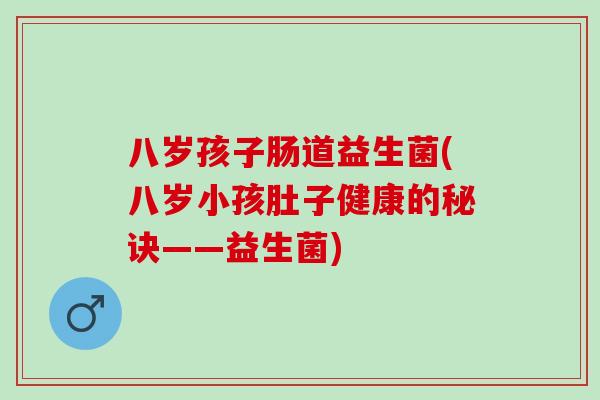 八岁孩子肠道益生菌(八岁小孩肚子健康的秘诀——益生菌)