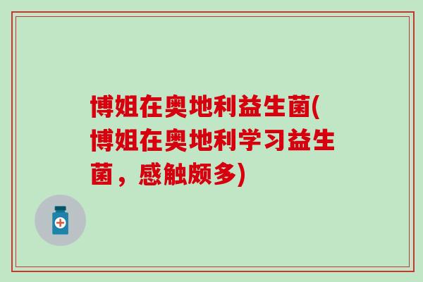 博姐在奥地利益生菌(博姐在奥地利学习益生菌，感触颇多)