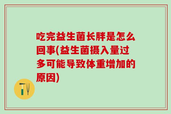 吃完益生菌长胖是怎么回事(益生菌摄入量过多可能导致体重增加的原因)