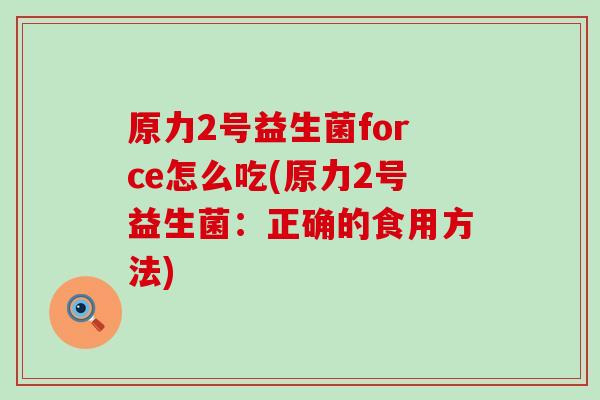 原力2号益生菌force怎么吃(原力2号益生菌：正确的食用方法)