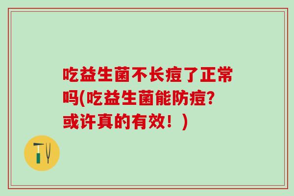 吃益生菌不长痘了正常吗(吃益生菌能防痘？或许真的有效！)