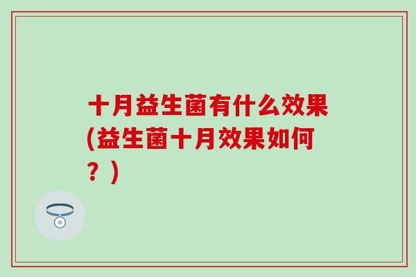 十月益生菌有什么效果(益生菌十月效果如何？)