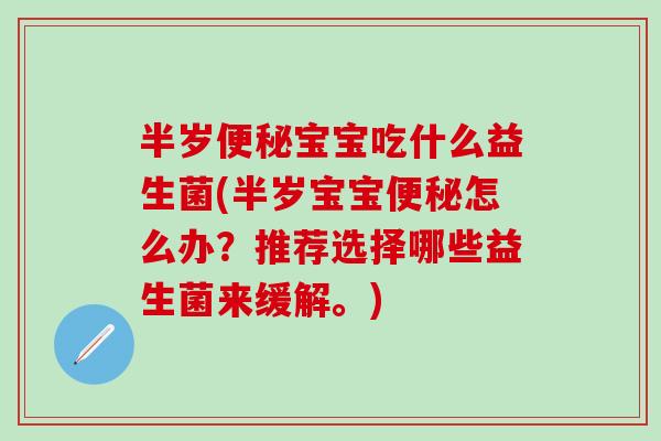 半岁宝宝吃什么益生菌(半岁宝宝怎么办？推荐选择哪些益生菌来缓解。)
