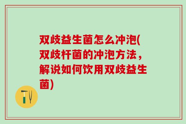 双歧益生菌怎么冲泡(双歧杆菌的冲泡方法，解说如何饮用双歧益生菌)