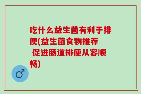 吃什么益生菌有利于排便(益生菌食物推荐  促进肠道排便从容顺畅)