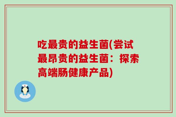 吃贵的益生菌(尝试昂贵的益生菌：探索高端肠健康产品)