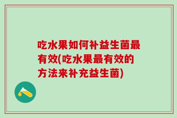吃水果如何补益生菌有效(吃水果有效的方法来补充益生菌)