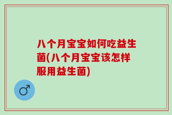 八个月宝宝如何吃益生菌(八个月宝宝该怎样服用益生菌)