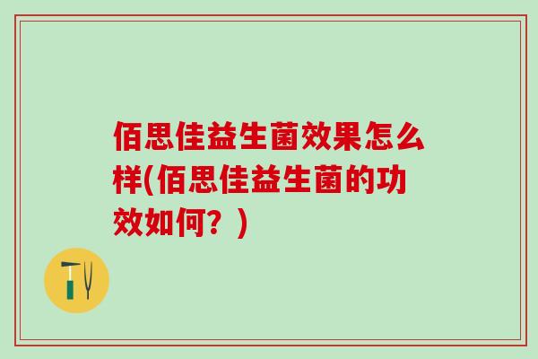 佰思佳益生菌效果怎么样(佰思佳益生菌的功效如何？)