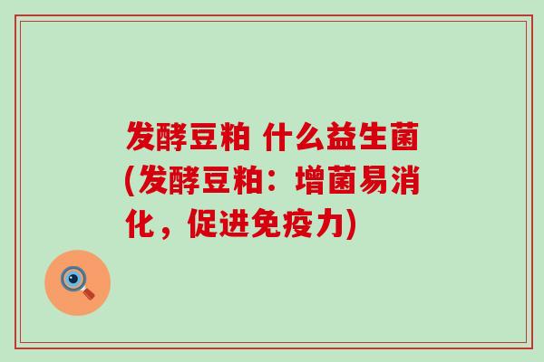 发酵豆粕 什么益生菌(发酵豆粕：增菌易消化，促进力)
