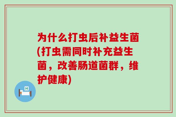为什么打虫后补益生菌(打虫需同时补充益生菌，改善肠道菌群，维护健康)