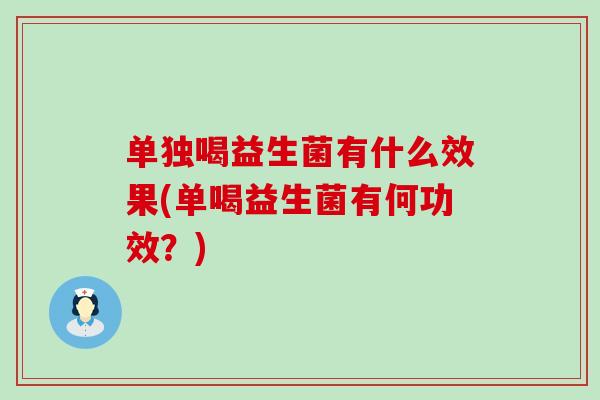 单独喝益生菌有什么效果(单喝益生菌有何功效？)